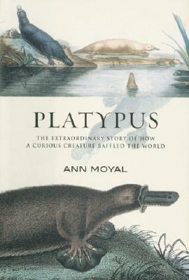 Platypus: The Extraordinary Story of How a Curious Creature Baffled the World by Ann Moyal