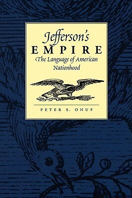 Jefferson's Empire: The Language of American Nationhood by Peter S. Onuf