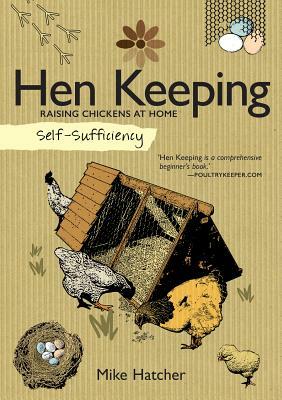 Self-Sufficiency: Hen Keeping: Raising Chickens at Home by Mike Hatcher