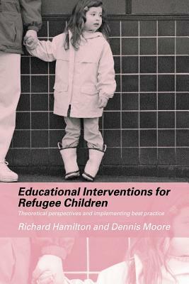 Educational Interventions for Refugee Children: Theoretical Perspectives and Implementing Best Practice by Richard Hamilton, Dennis Moore