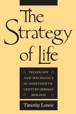 The Strategy of Life: Teleology and Mechanics in Nineteenth-Century German Biology by Timothy Lenoir
