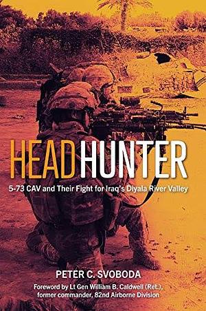 Headhunter: 5-73 CAV and Their Fight for Iraq's Diyala River Valley by Peter C. Svoboda