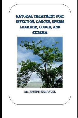 Natural Treatment for: Infection, Cancer, Sperm Leakage, Cough, and Eczema by Emmanuel Joseph