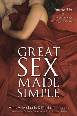 Great Sex Made Simple: Tantric Tips to Deepen Intimacy & Heighten Pleasure by Patricia Johnson, Mark A. Michaels