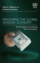 Measuring the Global Shadow Economy: The Prevalence of Informal Work and Labour by Friedrich Schneider, Colin C. Williams