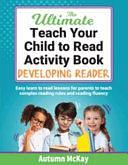 The Ultimate Teach Your Child to Read Activity Book: Developing Reader: Easy Learn to Read Lesson for Parents to Teach Complex Reading Rules and Reading Fluency by Autumn McKay