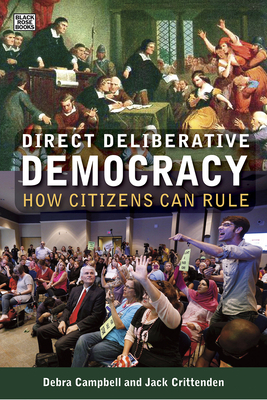 Direct Deliberative Democracy: How Citizens Can Rule by Jack Crittenden, Debra J. Campbell