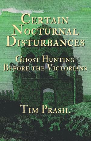 Certain Nocturnal Disturbances: Ghost Hunting Before the Victorians by Tim Prasil