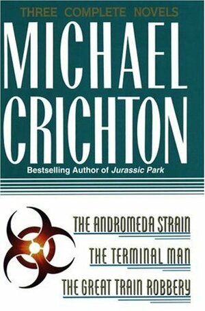 Three Complete Novels: The Andromeda Strain / The Terminal Man / The Great Train Robbery by Michael Crichton