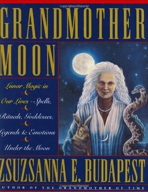 Grandmother Moon: Lunar Magic in Our Lives--Spells, Rituals, Goddesses, Legends, and Emotions Unde by Zsuzsanna E. Budapest