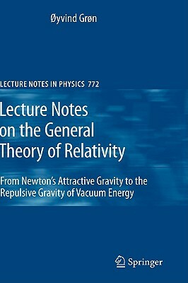 Lecture Notes on the General Theory of Relativity: From Newton's Attractive Gravity to the Repulsive Gravity of Vacuum Energy by Øyvind Grøn