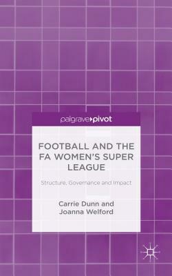 Football and the Fa Women's Super League: Structure, Governance and Impact by J. Welford, C. Dunn