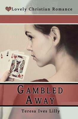 Gambled Away by Teresa Ives Lilly, Shelby Anne Lilly