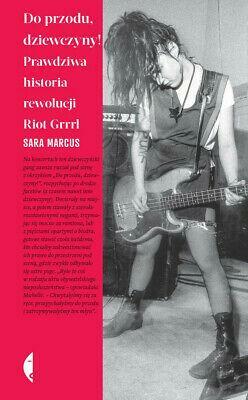 Do przodu, dziewczyny! Prawdziwa historia rewolucji Riot Grrrl by Sara Marcus