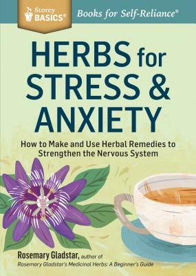 Herbs for Stress & Anxiety: How to Make and Use Herbal Remedies to Strengthen the Nervous System. a Storey Basics(r) Title by Rosemary Gladstar