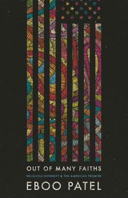 Out of Many Faiths: Religious Diversity and the American Promise by Eboo Patel