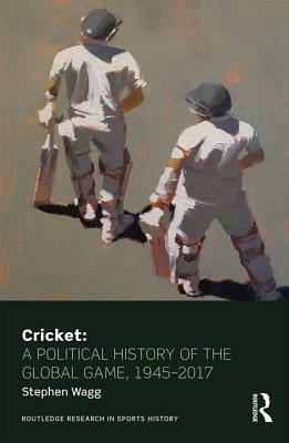 Cricket: A Political History of the Global Game, 1945-2017 by Stephen Wagg