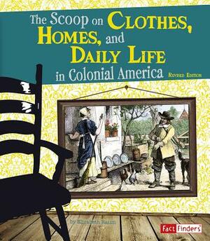 The Scoop on Clothes, Homes, and Daily Life in Colonial America by Elizabeth Raum