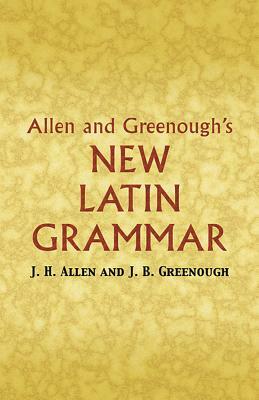 Allen and Greenough's New Latin Grammar by J. H. Allen, James B. Greenough