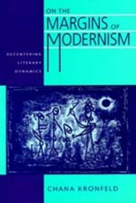 On the Margins of Modernism: Decentering Literary Dynamics by Chana Kronfeld