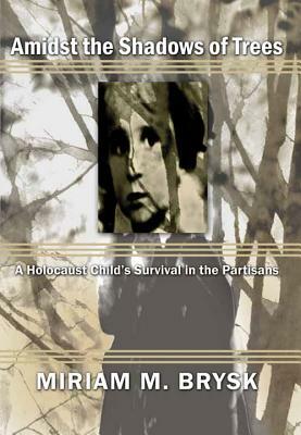 Amidst the Shadows of Trees: A Holocaust Child's Survival in the Partisans by Miriam M. Brysk