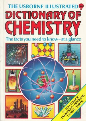 The Usborne Illustrated Dictionary Of Chemistry by Chris Oxlade, Jane Wertheim, John Waterhouse