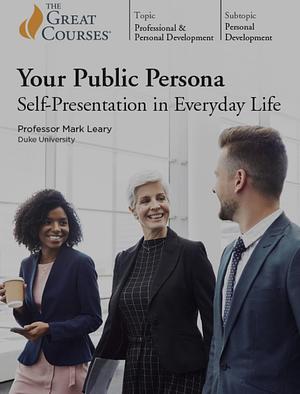 Your Public Persona: Self-Presentation in Everyday Life by Mark Leary