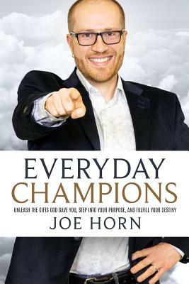 Everyday Champions: Unleash the Gifts God Gave You, Step Into Your Purpose, and Fulfill Your Destiny by Joe Horn