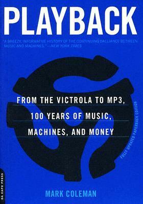 Playback: From the Victrola to MP3, 100 Years of Music, Machines, and Money by Mark Coleman