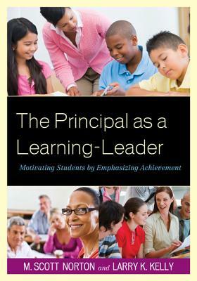 The Principal as a Learning-Leader: Motivating Students by Emphasizing Achievement by M. Scott Norton, Larry K. Kelly