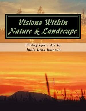 Visions Within - Nature & Landscape Photographic Art by Janie Lynn Johnson by Janie Lynn Johnson