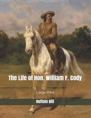 The Life of Hon. William F. Cody: Large Print by Buffalo Bill