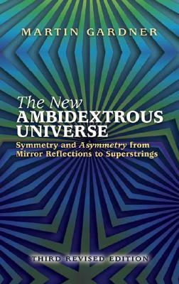 The New Ambidextrous Universe: Symmetry and Asymmetry from Mirror Reflections to Superstrings: Third Revised Edition by Martin Gardner