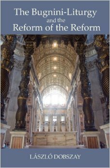 Bugnini Liturgy and the Reform of the Reform by Laszlo Dobszay