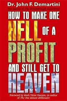 How to Make One Hell of a Profit and Still Get to Heaven by John F. Demartini, John F. Demartini