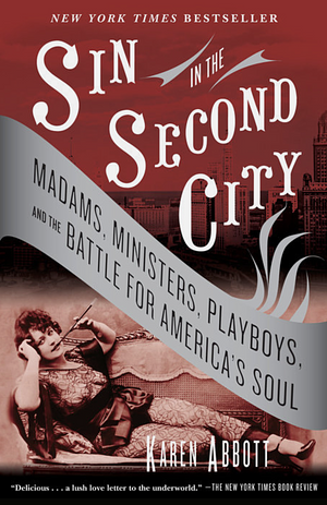 Sin in the Second City: Madams, Ministers, Playboys, and the Battle for America's Soul by Karen Abbott