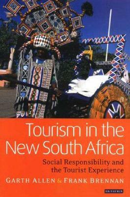 Tourism in the New South Africa: Social Responsibility and the Tourist Experience by Frank Brennan, Garth Allen