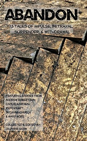 ABANDON: 13 Tales of Impulse, Betrayal, Surrender, & Withdrawal by Julianne Snow, Brian F.H. Clement, Andrew Robertson, Repo Kempt, Chantal Boudreau, A.F. Stewart, Suzanne Church, Caitlin Marceau, Ted Bergeron, Danann Hawes