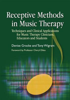 Receptive Methods in Music Therapy: Techniques and Clinical Applications for Music Therapy Clinicians, Educators and Students by Tony Wigram, Denise E. Grocke