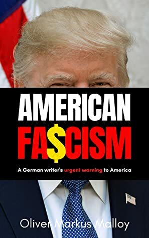 American Fascism: A German Writer's Urgent Warning To America by Oliver Markus Malloy