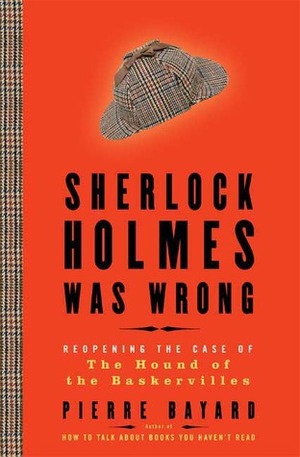 Sherlock Holmes Was Wrong: Reopening the Case of The Hound of the Baskervilles by Pierre Bayard