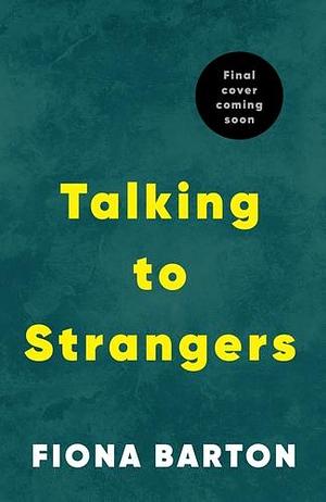 Talking to Strangers: The New Explosive, Up-all-night Crime Thriller from Author of Hit Bestsellers THE WIDOW and THE CHILD by Fiona Barton