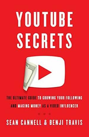 YouTube Secrets: The Ultimate Guide to Growing Your Following and Making Money as a Video Influencer by Benji Travis, Sean Cannell