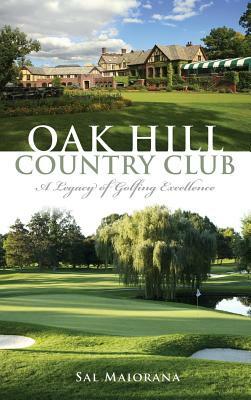 Oak Hill Country Club: A Legacy of Golfing Excellence by Sal Maiorana