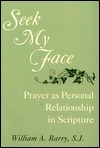 Seek My Face: Prayer as Personal Relationship in Scripture by William A. Barry