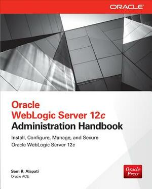 Oracle Weblogic Server 12c Administration Handbook by Sam R. Alapati