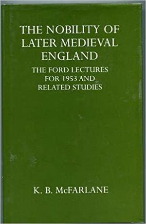 The Nobility of Later Medieval England by K.B. McFarlane