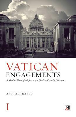 Vatican Engagements: A Muslim Theologian's Journey in Muslim-Catholic Dialogue by Aref Ali Nayed