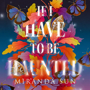 If I Have To Be Haunted by Miranda Sun