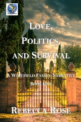 Love, Politics, and Survival: A Whitfield Family Narrative Book One by Rebecca Rose